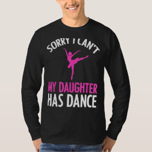 Sorry I Can't My Daughter Has Dance  Mum Dad T-Shirt