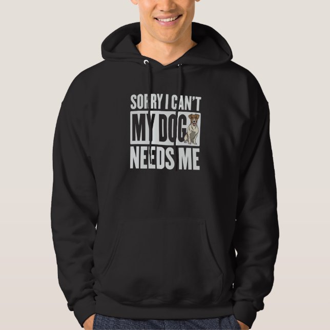 Sorry I cant my Dog Needs Me Hoodie (Front)