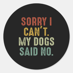 Sorry I Can't My Dogs Said No  Classic Round Sticker