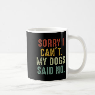 Sorry I Can't My Dogs Said No Coffee Mug
