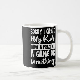 Sorry I Can't My Kids Have Practice A Game Or Soin Coffee Mug