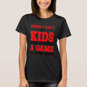 Sorry I Can't My Kids Have Practice A Game Or Some T-Shirt