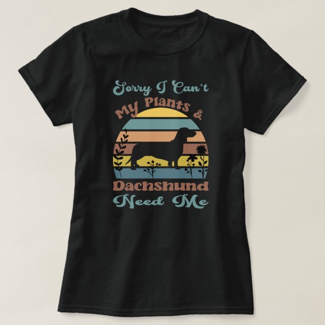 Sorry I Can't My Plants & Dachshund Need Me T-Shirt (Design Front)