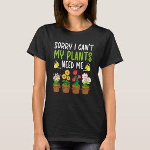 Sorry I Cant My Plants Need Me gardening apparel 1 T-Shirt