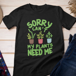 SORRY I CAN'T MY PLANTS NEEDS ME T-Shirt