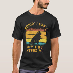 Sorry I Can't My Pug Needs Me Retro Puppy Mom Dad T-Shirt