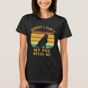Sorry I Can't My Pug Needs Me Retro Puppy Mom Dad T-Shirt