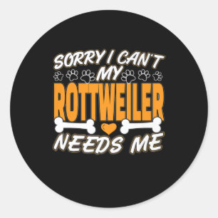 sorry i can't my rottweiler needs me classic round sticker