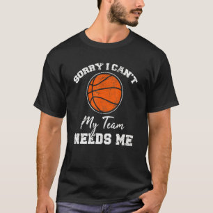 Sorry I Can't My Team Needs Me Basketball Player C T-Shirt
