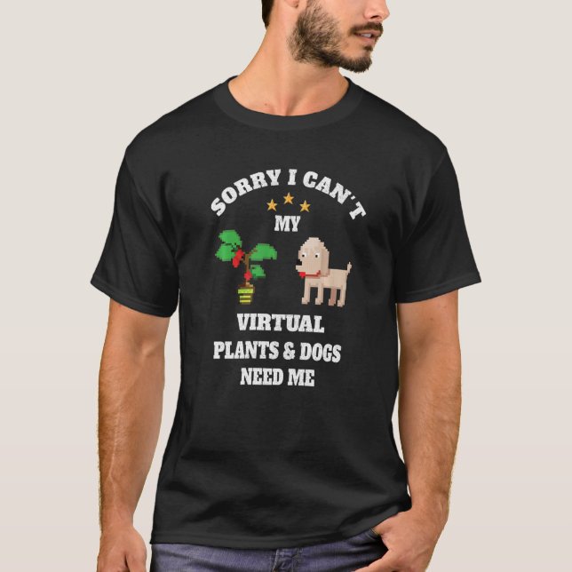 Sorry I Can't My Virtual Plants and Dogs Need Me F T-Shirt (Front)
