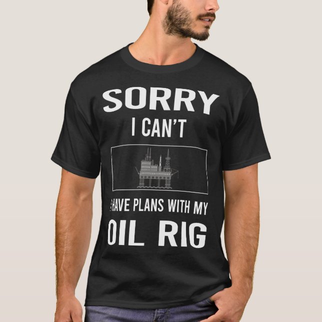 Sorry I Cant Oil Rig Roughneck Offshore T-Shirt (Front)