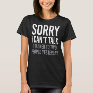 Sorry I Can't Talk I Talked To Two People Yesterda T-Shirt