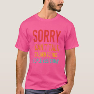 Sorry I Can't Talk I Talked To Two People Yesterda T-Shirt