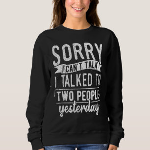 Sorry I cant talk I talked to two people yesterday Sweatshirt