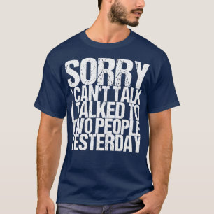 Sorry I Cant Talk I Talked To Two People Yesterday T-Shirt