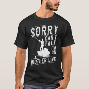 Sorry I Can't Talk I'm On Another Line Fisherman F T-Shirt