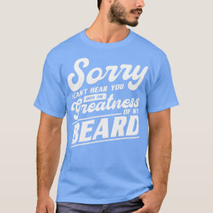 Sorry I Canx27t Hear You Over The Greatness Of My T-Shirt