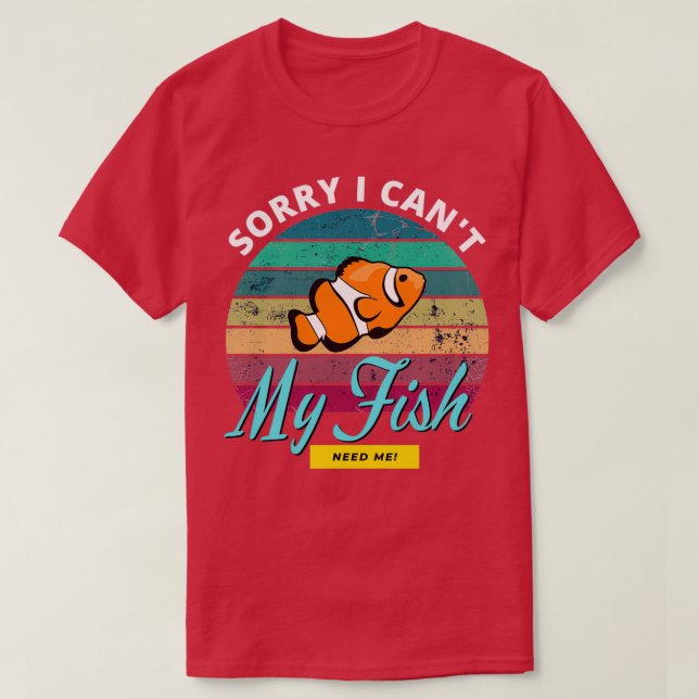 Sorry I canx27t my fish need me Aquarium Fish Love T-Shirt (Design Front)