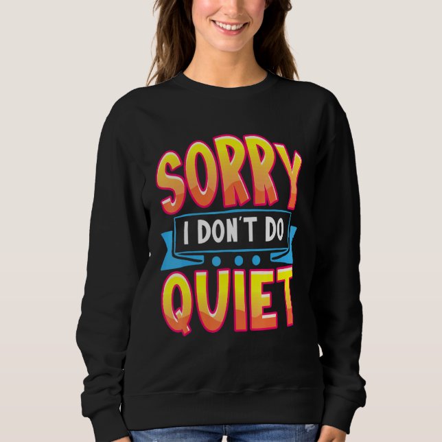 Sorry I Dont Do Quiet Loud Talking Extrovert Shut  Sweatshirt (Front)