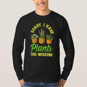 Sorry I Have Plants This Weekend Gardening Love Pl T-Shirt