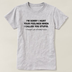 SORRY I HURT YOUR FEELINGS WHEN CALLED YOU STUPID T-Shirt