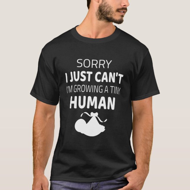 Sorry I Just Can'T Today I'M Growing A Tiny Human T-Shirt (Front)