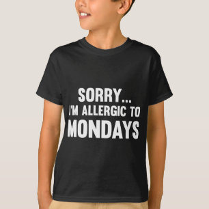 Sorry… I’m Allergic To Mondays T-Shirt