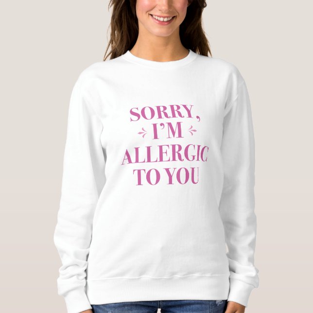 Sorry I’m Allergic To You Sweatshirt (Front)