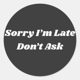 Sorry I’m Late Don’t Ask  Classic Round Sticker