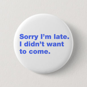 Sorry I’m late. I didn’t want to come 6 Cm Round Badge