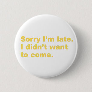 Sorry I’m late. I didn’t want to come 6 Cm Round Badge