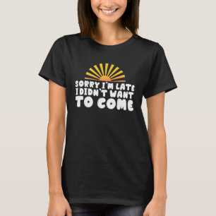 Sorry I m Late I Didn t Want To Come Antisocial In T-Shirt