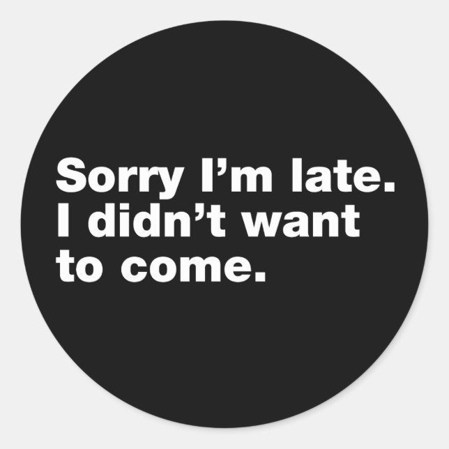 Sorry I’m late. I didn’t want to come Classic Round Sticker (Front)