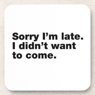 Sorry I’m late. I didn’t want to come Coaster