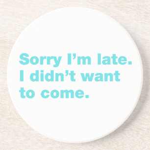 Sorry I’m late. I didn’t want to come Coaster