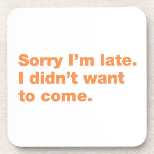 Sorry I’m late. I didn’t want to come Coaster
