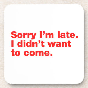 Sorry I’m late. I didn’t want to come Coaster