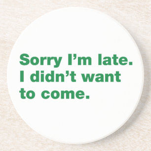 Sorry I’m late. I didn’t want to come Coaster