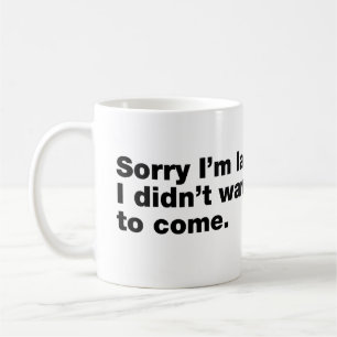 Sorry I’m late. I didn’t want to come Coffee Mug