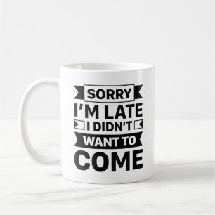 Sorry I’m Late I Didn’t Want To Come Coffee Mug