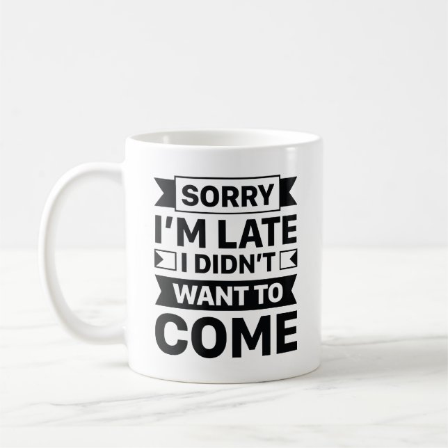 Sorry I’m Late I Didn’t Want To Come Coffee Mug (Left)