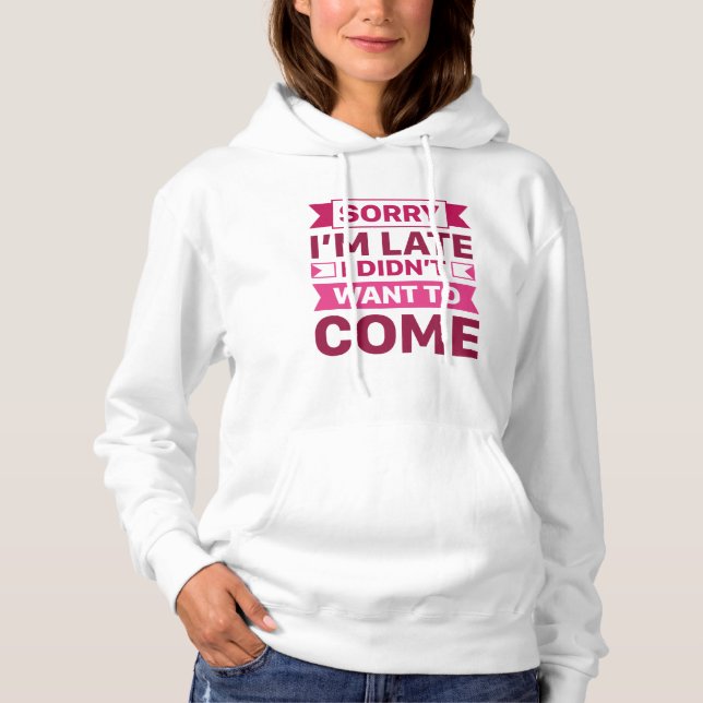 Sorry I’m Late I Didn’t Want To Come Hoodie (Front)
