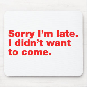 Sorry I’m late. I didn’t want to come Mouse Mat