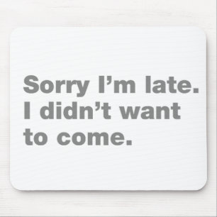 Sorry I’m late. I didn’t want to come Mouse Mat