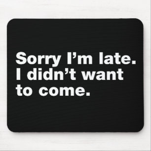 Sorry I’m late. I didn’t want to come Mouse Mat