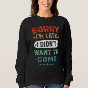 Sorry I m Late I Didn t Want To Come   Sweatshirt