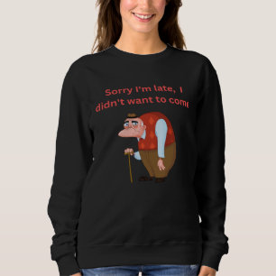 Sorry I m Late I didn t want to come Sweatshirt