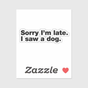 Sorry I’m late. I saw a dog
