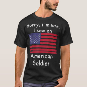 Sorry I´m Late. I Saw An American Soldier T-Shirt