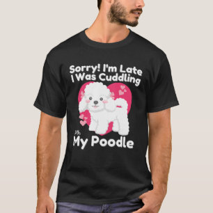 Sorry I m Late I Was Cuddling With My Poodle Cute T-Shirt